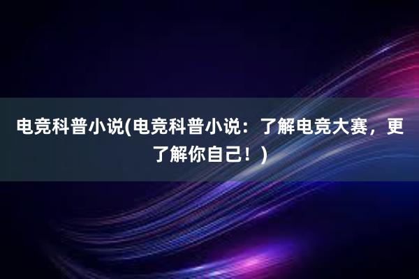 电竞科普小说(电竞科普小说：了解电竞大赛，更了解你自己！)