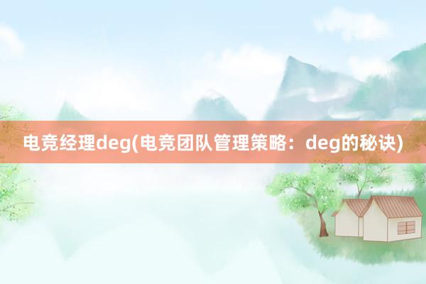 电竞经理deg(电竞团队管理策略：deg的秘诀)