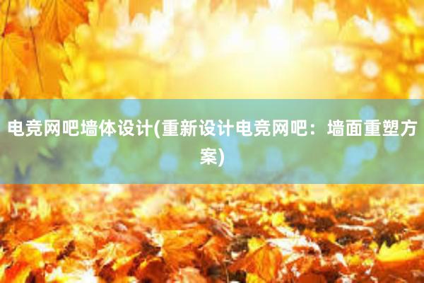 电竞网吧墙体设计(重新设计电竞网吧：墙面重塑方案)