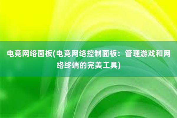 电竞网络面板(电竞网络控制面板：管理游戏和网络终端的完美工具)