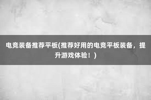 电竞装备推荐平板(推荐好用的电竞平板装备，提升游戏体验！)