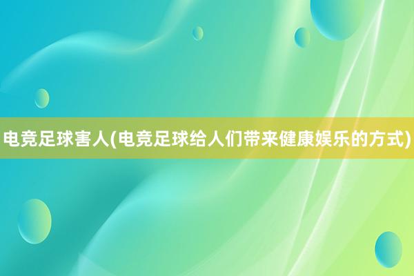 电竞足球害人(电竞足球给人们带来健康娱乐的方式)