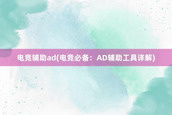 电竞辅助ad(电竞必备：AD辅助工具详解)