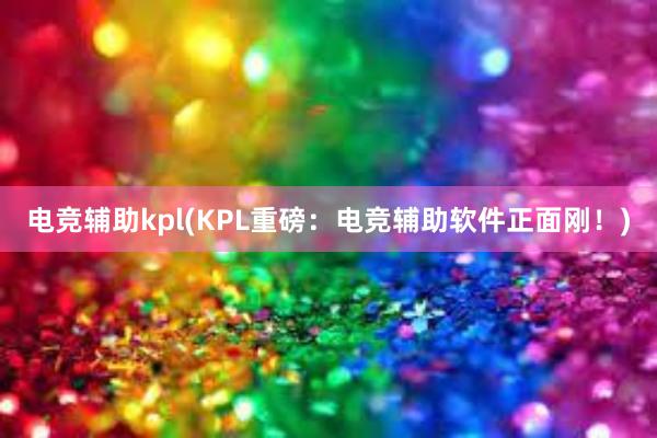 电竞辅助kpl(KPL重磅：电竞辅助软件正面刚！)