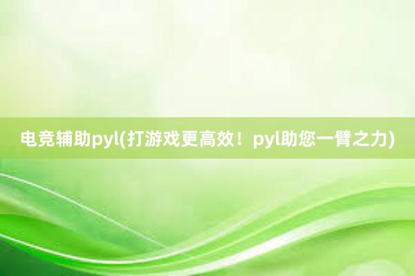 电竞辅助pyl(打游戏更高效！pyl助您一臂之力)