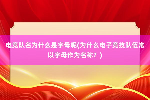 电竞队名为什么是字母呢(为什么电子竞技队伍常以字母作为名称？)