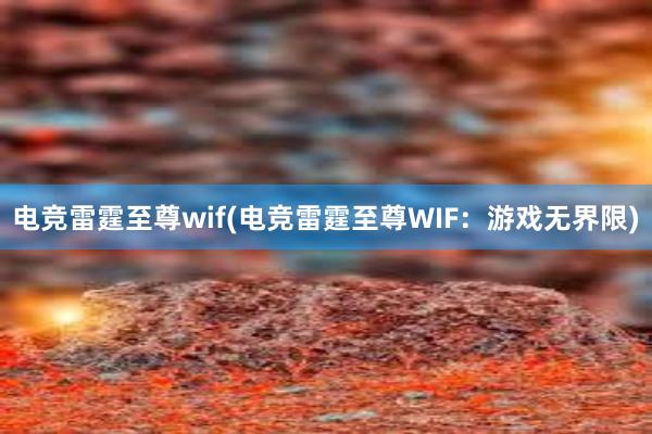 电竞雷霆至尊wif(电竞雷霆至尊WIF：游戏无界限)