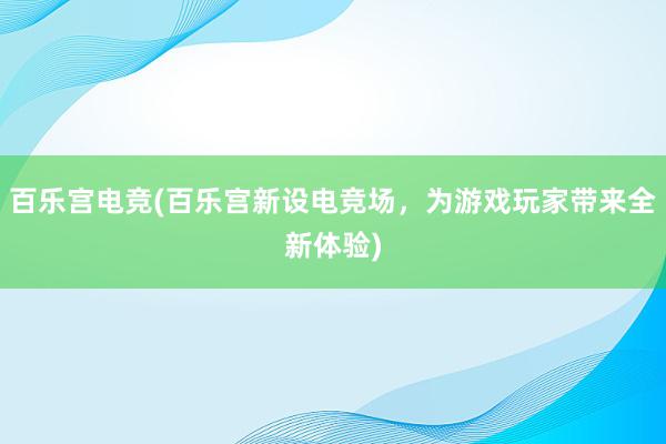 百乐宫电竞(百乐宫新设电竞场，为游戏玩家带来全新体验)