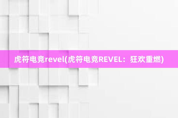 虎符电竞revel(虎符电竞REVEL：狂欢重燃)