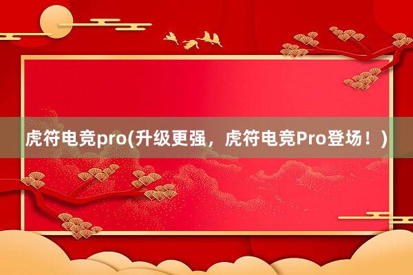 虎符电竞pro(升级更强，虎符电竞Pro登场！)