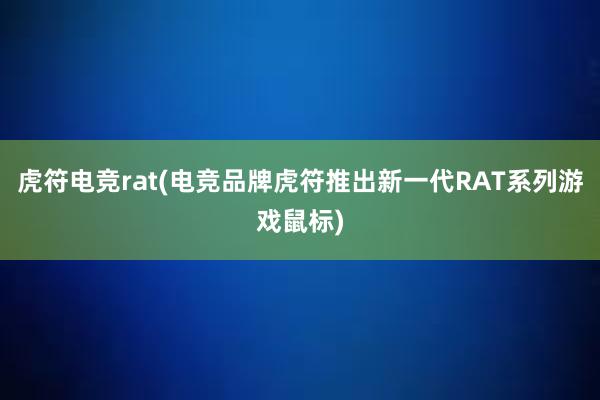 虎符电竞rat(电竞品牌虎符推出新一代RAT系列游戏鼠标)