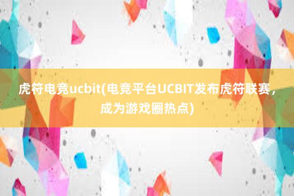 虎符电竞ucbit(电竞平台UCBIT发布虎符联赛，成为游戏圈热点)