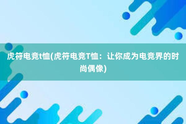 虎符电竞t恤(虎符电竞T恤：让你成为电竞界的时尚偶像)