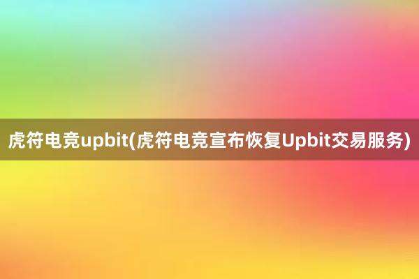 虎符电竞upbit(虎符电竞宣布恢复Upbit交易服务)