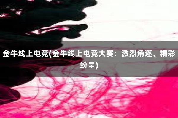 金牛线上电竞(金牛线上电竞大赛：激烈角逐、精彩纷呈)