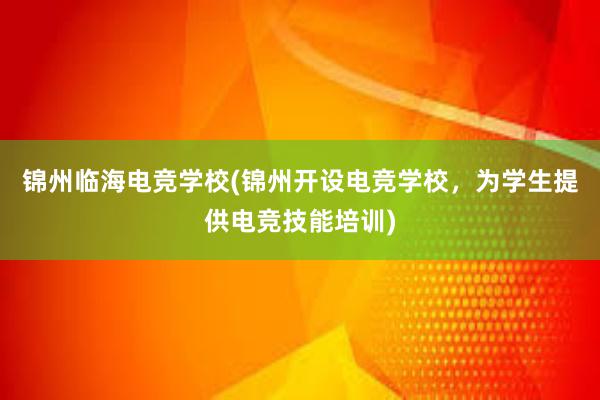 锦州临海电竞学校(锦州开设电竞学校，为学生提供电竞技能培训)