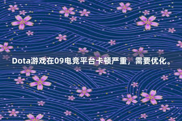 Dota游戏在09电竞平台卡顿严重，需要优化。