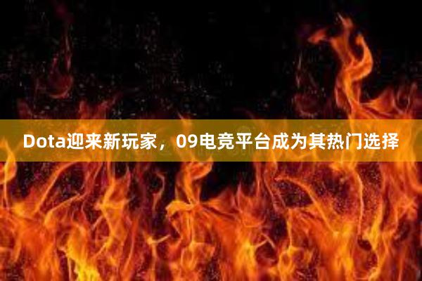 Dota迎来新玩家，09电竞平台成为其热门选择