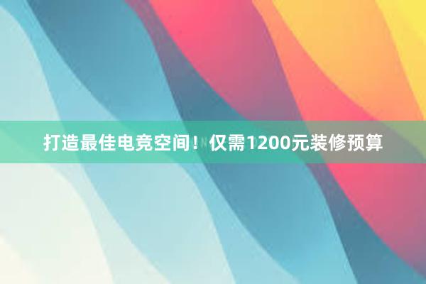 打造最佳电竞空间！仅需1200元装修预算