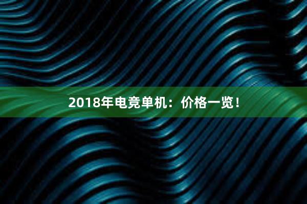 2018年电竞单机：价格一览！