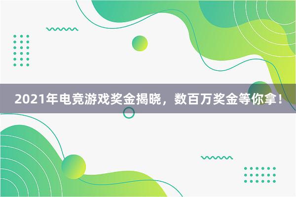 2021年电竞游戏奖金揭晓，数百万奖金等你拿！