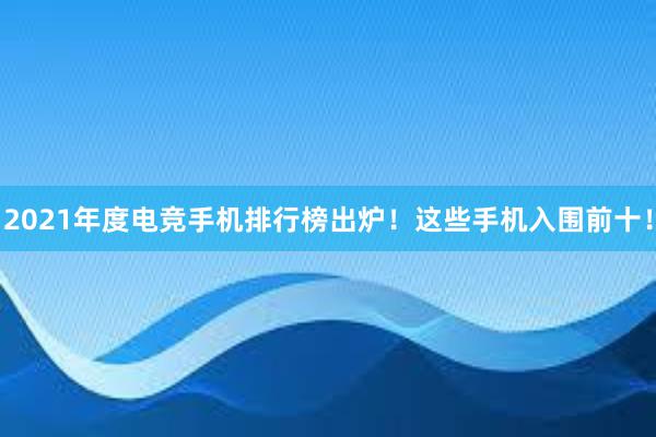 2021年度电竞手机排行榜出炉！这些手机入围前十！