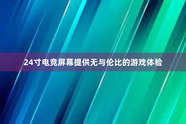 24寸电竞屏幕提供无与伦比的游戏体验