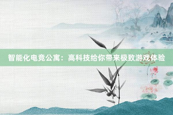 智能化电竞公寓：高科技给你带来极致游戏体验