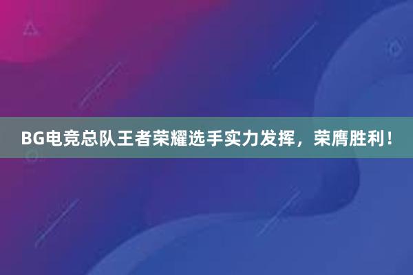 BG电竞总队王者荣耀选手实力发挥，荣膺胜利！