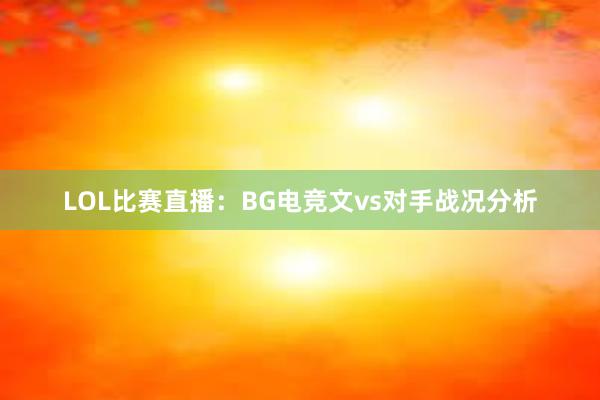 LOL比赛直播：BG电竞文vs对手战况分析