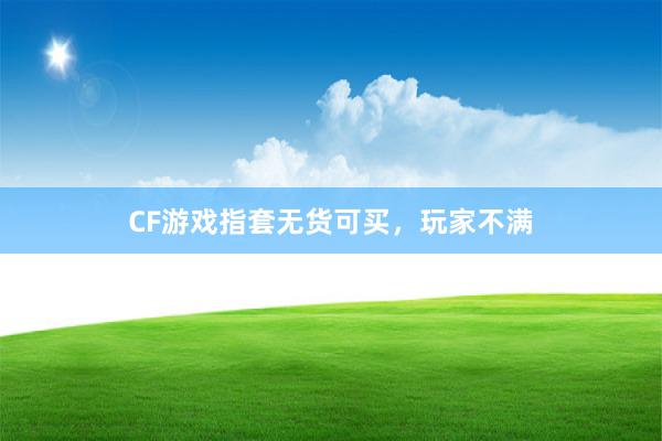 CF游戏指套无货可买，玩家不满