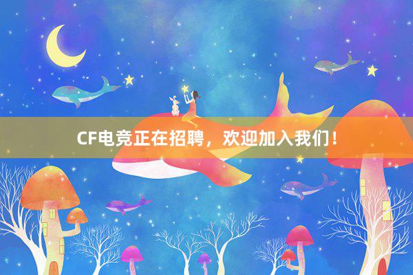 CF电竞正在招聘，欢迎加入我们！