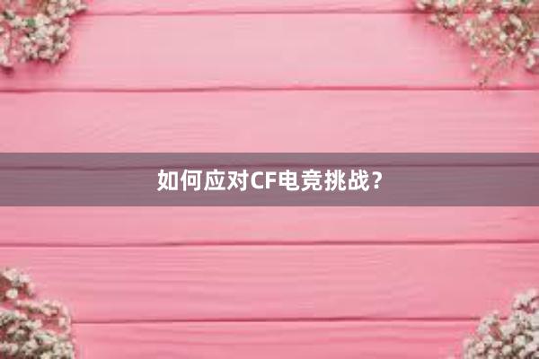 如何应对CF电竞挑战？