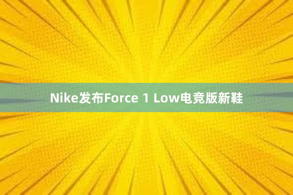 Nike发布Force 1 Low电竞版新鞋