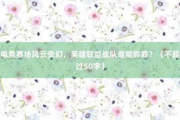 电竞赛场风云变幻，英雄联盟战队谁能称霸？（不超过50字）