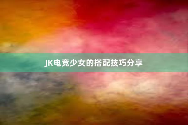 JK电竞少女的搭配技巧分享