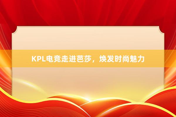 KPL电竞走进芭莎，焕发时尚魅力