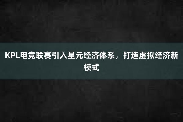 KPL电竞联赛引入星元经济体系，打造虚拟经济新模式