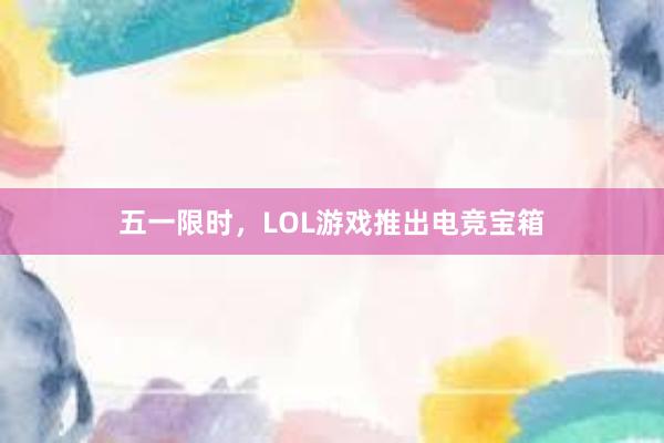 五一限时，LOL游戏推出电竞宝箱