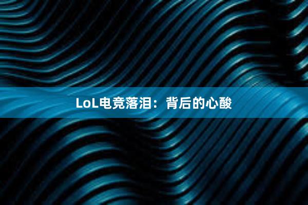 LoL电竞落泪：背后的心酸