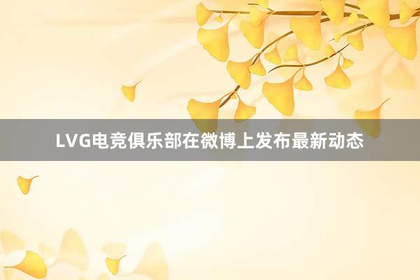 LVG电竞俱乐部在微博上发布最新动态