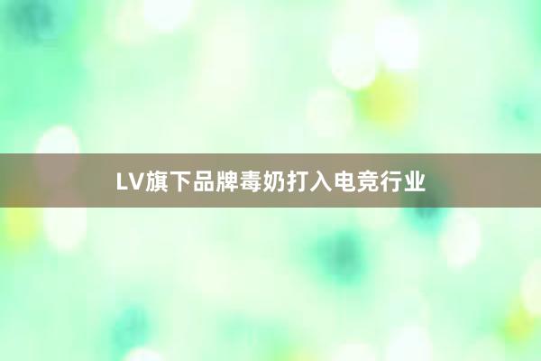 LV旗下品牌毒奶打入电竞行业