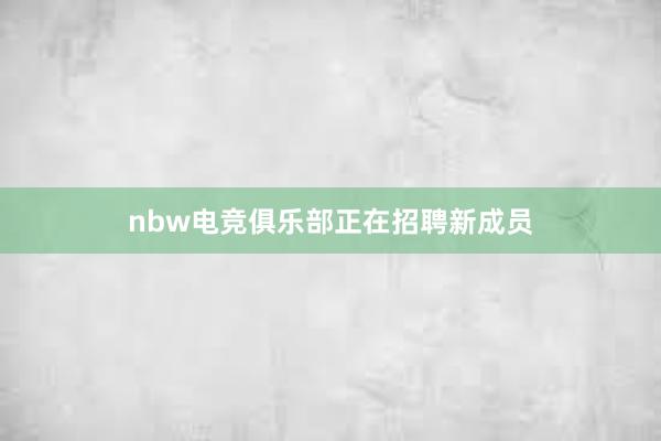 nbw电竞俱乐部正在招聘新成员