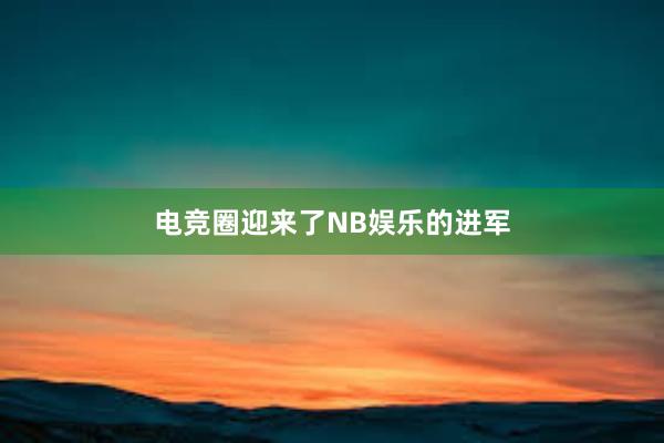 电竞圈迎来了NB娱乐的进军