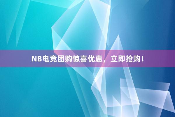 NB电竞团购惊喜优惠，立即抢购！