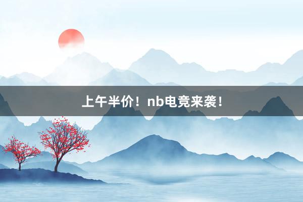 上午半价！nb电竞来袭！