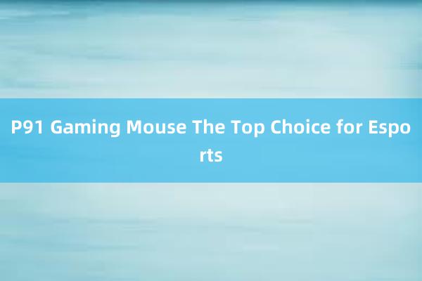 P91 Gaming Mouse The Top Choice for Esports