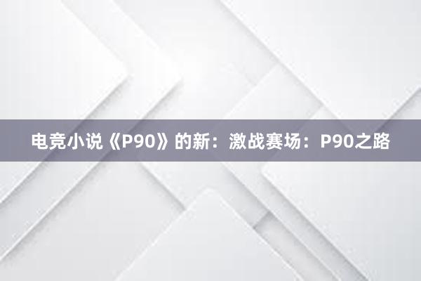 电竞小说《P90》的新：激战赛场：P90之路