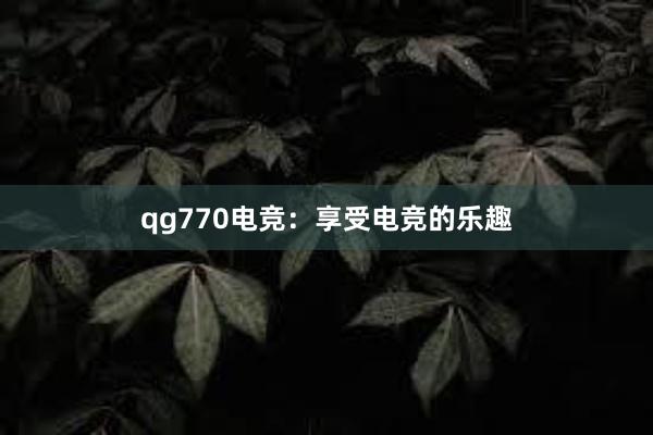 qg770电竞：享受电竞的乐趣