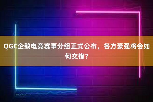 QGC企鹅电竞赛事分组正式公布，各方豪强将会如何交锋？